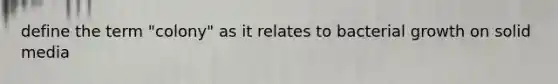 define the term "colony" as it relates to bacterial growth on solid media