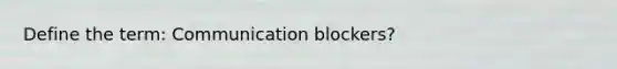 Define the term: Communication blockers?