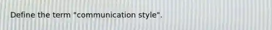 Define the term "communication style".