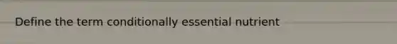 Define the term conditionally essential nutrient