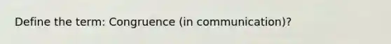 Define the term: Congruence (in communication)?