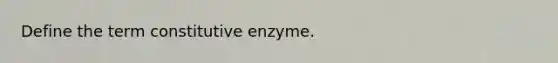 Define the term constitutive enzyme.