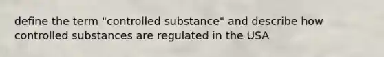 define the term "controlled substance" and describe how controlled substances are regulated in the USA