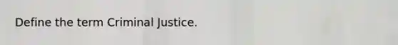 Define the term Criminal Justice.