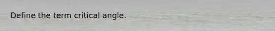 Define the term critical angle.