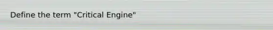 Define the term "Critical Engine"