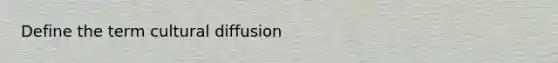 Define the term cultural diffusion