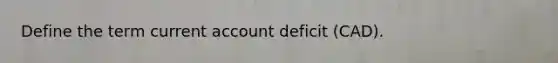 Define the term current account deficit (CAD).