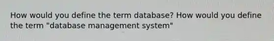 How would you define the term database? How would you define the term "database management system"