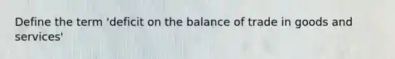 Define the term 'deficit on the balance of trade in goods and services'