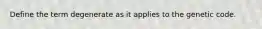 Define the term degenerate as it applies to the genetic code.