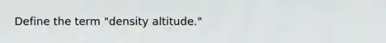 Define the term "density altitude."