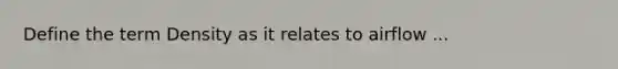 Define the term Density as it relates to airflow ...