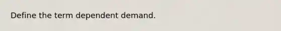 Define the term dependent demand.