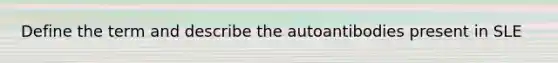 Define the term and describe the autoantibodies present in SLE