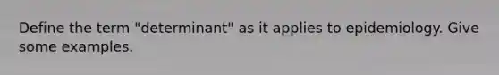 Define the term "determinant" as it applies to epidemiology. Give some examples.