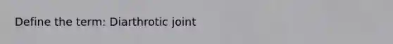 Define the term: Diarthrotic joint