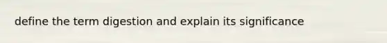 define the term digestion and explain its significance