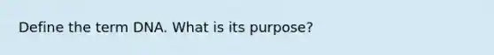 Define the term DNA. What is its purpose?