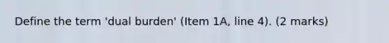 Define the term 'dual burden' (Item 1A, line 4). (2 marks)