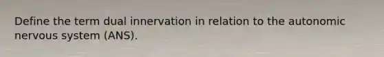 Define the term dual innervation in relation to <a href='https://www.questionai.com/knowledge/kMqcwgxBsH-the-autonomic-nervous-system' class='anchor-knowledge'>the autonomic <a href='https://www.questionai.com/knowledge/kThdVqrsqy-nervous-system' class='anchor-knowledge'>nervous system</a></a> (ANS).