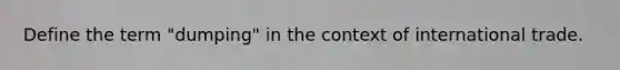 Define the term "dumping" in the context of international trade.