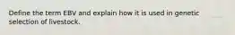 Define the term EBV and explain how it is used in genetic selection of livestock.