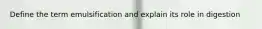 Define the term emulsification and explain its role in digestion