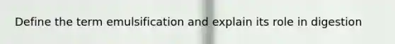 Define the term emulsification and explain its role in digestion