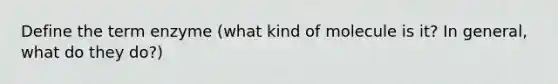 Define the term enzyme (what kind of molecule is it? In general, what do they do?)