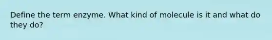 Define the term enzyme. What kind of molecule is it and what do they do?