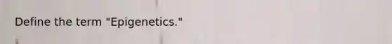 Define the term "Epigenetics."