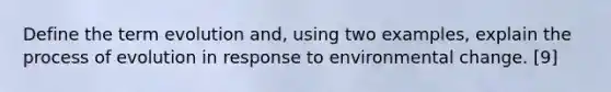 Define the term evolution and, using two examples, explain the process of evolution in response to environmental change. [9]