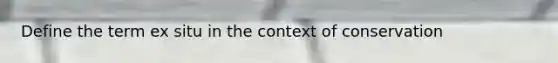 Define the term ex situ in the context of conservation