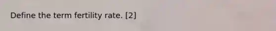 Define the term fertility rate. [2]
