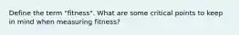 Define the term "fitness". What are some critical points to keep in mind when measuring fitness?