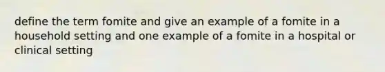 define the term fomite and give an example of a fomite in a household setting and one example of a fomite in a hospital or clinical setting