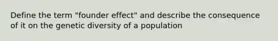 Define the term "founder effect" and describe the consequence of it on the genetic diversity of a population