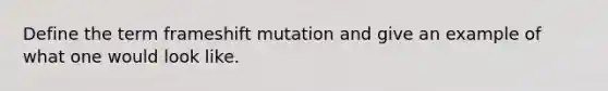 Define the term frameshift mutation and give an example of what one would look like.