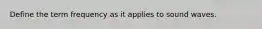 Define the term frequency as it applies to sound waves.