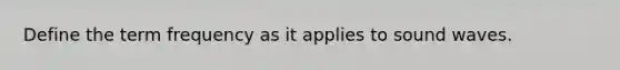 Define the term frequency as it applies to sound waves.