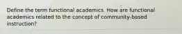 Define the term functional academics. How are functional academics related to the concept of community-based instruction?