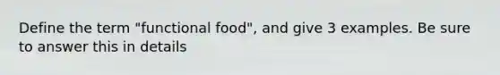 Define the term "functional food", and give 3 examples. Be sure to answer this in details