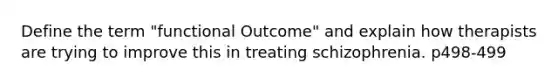 Define the term "functional Outcome" and explain how therapists are trying to improve this in treating schizophrenia. p498-499