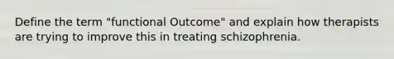 Define the term "functional Outcome" and explain how therapists are trying to improve this in treating schizophrenia.