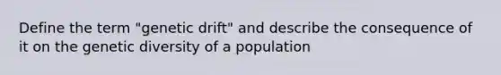 Define the term "genetic drift" and describe the consequence of it on the genetic diversity of a population