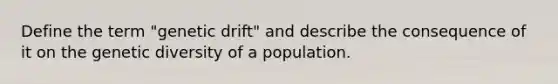 Define the term "genetic drift" and describe the consequence of it on the genetic diversity of a population.