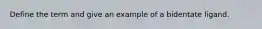 Define the term and give an example of a bidentate ligand.