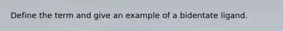 Define the term and give an example of a bidentate ligand.