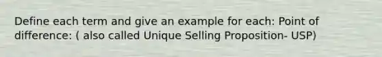 Define each term and give an example for each: Point of difference: ( also called Unique Selling Proposition- USP)